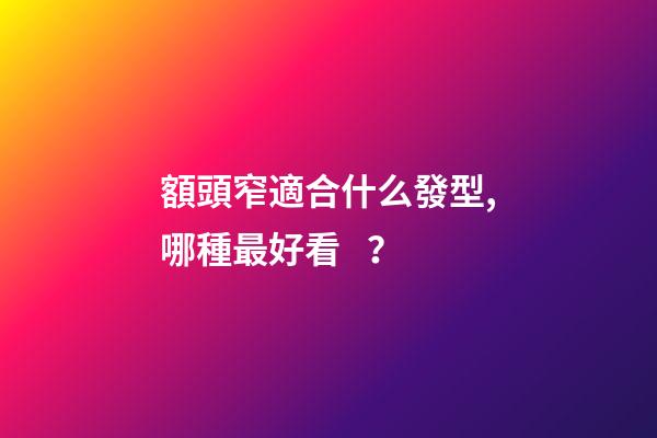 額頭窄適合什么發型,哪種最好看？